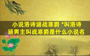 小说洛诗涵战寒爵 *叫洛诗涵男主叫战寒爵是什么小说名